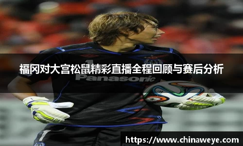 福冈对大宫松鼠精彩直播全程回顾与赛后分析